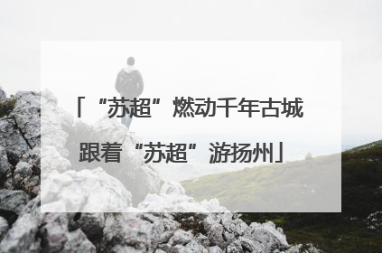 “苏超”燃动千年古城 跟着“苏超”游扬州
